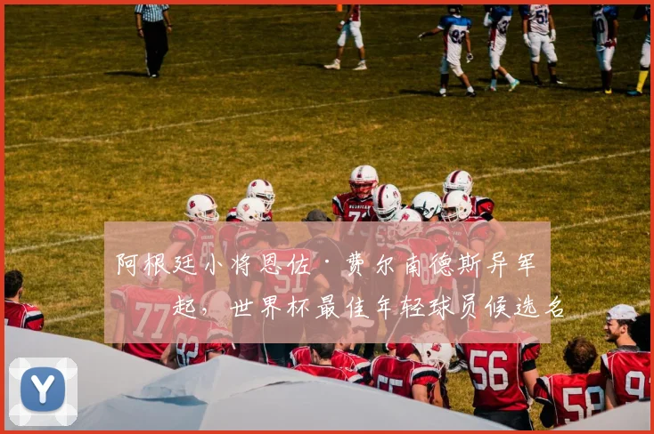 阿根廷小将恩佐·费尔南德斯异军突起，世界杯最佳年轻球员候选名单迎来新变数