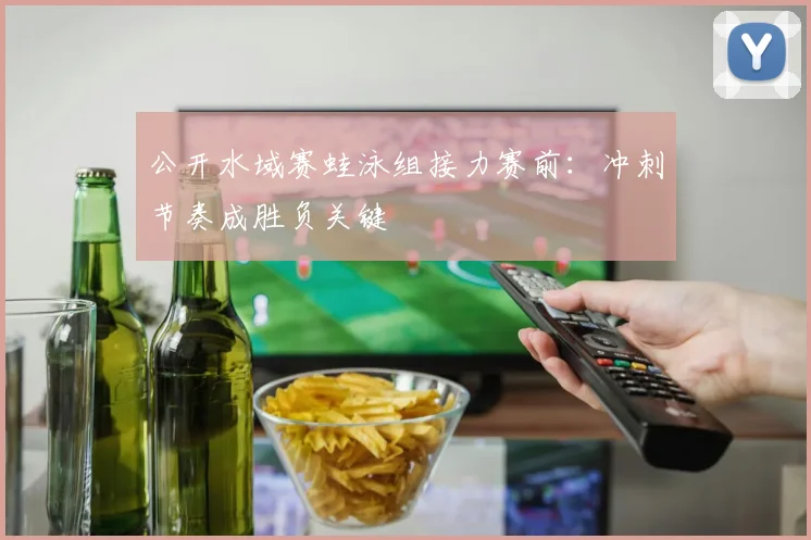公开水域赛蛙泳组接力赛前：冲刺节奏成胜负关键
