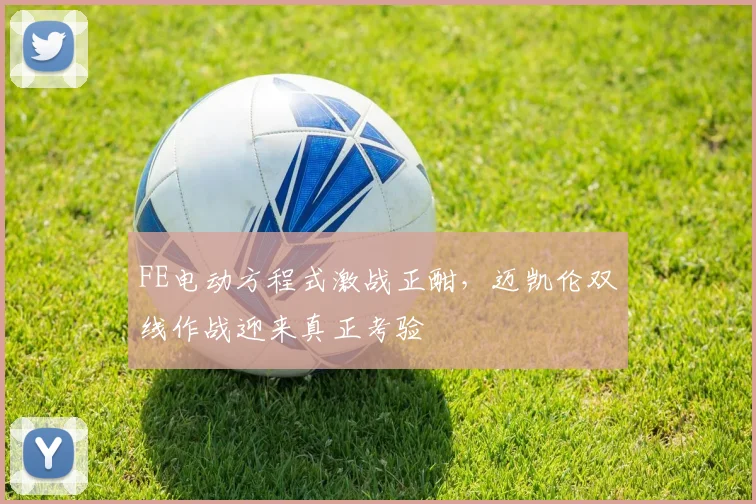 FE电动方程式激战正酣，迈凯伦双线作战迎来真正考验