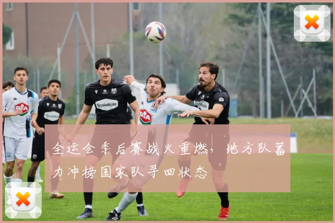 全运会季后赛战火重燃，地方队蓄力冲榜国家队寻回状态