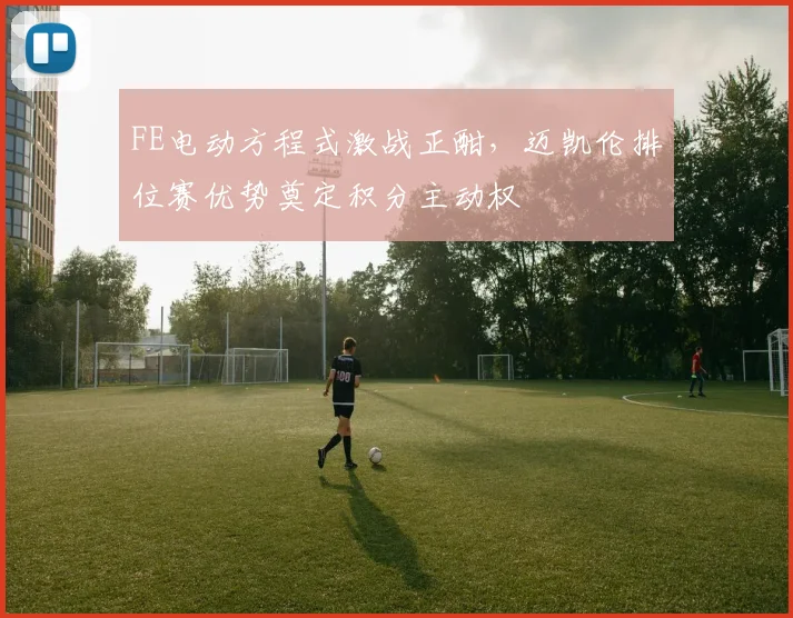 FE电动方程式激战正酣，迈凯伦排位赛优势奠定积分主动权