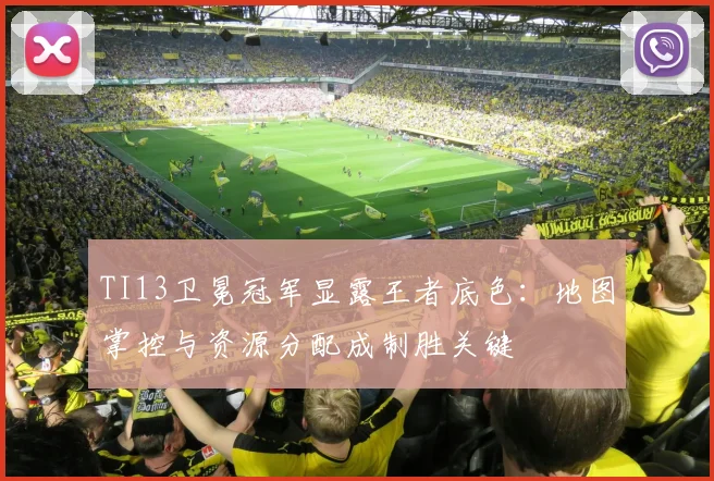 TI13卫冕冠军显露王者底色：地图掌控与资源分配成制胜关键
