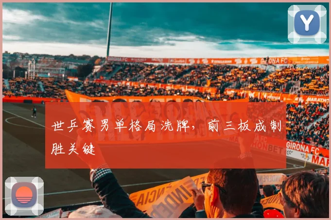 世乒赛男单格局洗牌,前三板成制胜关键